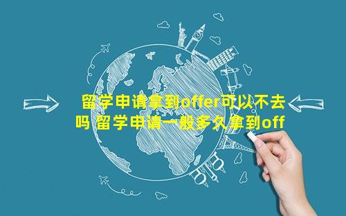 留学申请拿到offer可以不去吗 留学申请一般多久拿到offer